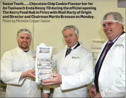  ?? Photo by Michelle Cooper Galvin ?? Sweet Tooth ...... Chocolate Chip Cookie Flavour bar for An Taoiseach Enda Kenny TD during the official opening The Kerry Food Hub in Firies with Niall Harty of Origin and Director and Chairman Martin Brosnan on Monday.