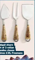  ?? ?? Abigail Ahern set of 3 rattan handles cheese knives £35, Freemans