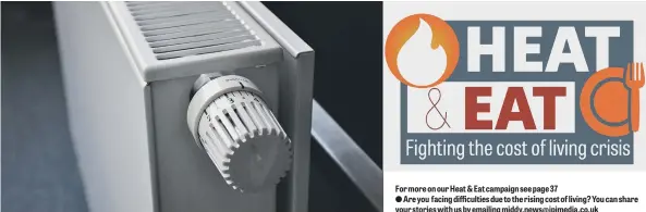  ?? ?? For more on our Heat & Eat campaign see page 37
Are you facing difficulti­es due to the rising cost of living? You can share your stories with us by emailing middy.news@jpimedia.co.uk