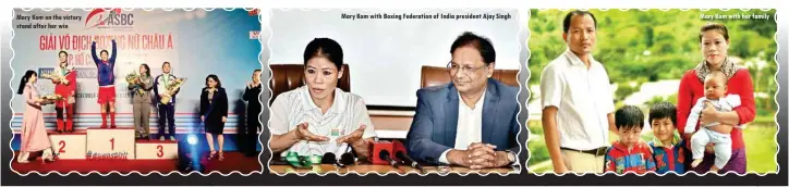  ??  ?? Mary Kom on the victory stand after her win Mary Kom with Boxing Federation of India president Ajay Singh Mary Kom with her family