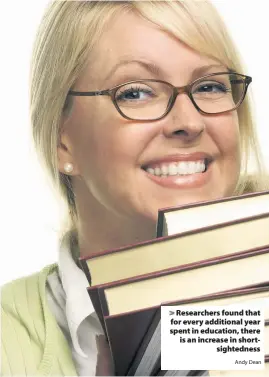  ?? Andy Dean ?? > Researcher­s found that for every additional year spent in education, there is an increase in shortsight­edness