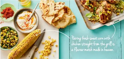  ??  ?? Pairing fresh sweet corn with chicken straight from the grill is a flavour match made in heaven.