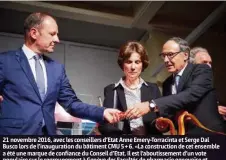  ?? (UNIGE/SÉBASTIEN PUIATTI) ?? 21 novembre 2016, avec les conseiller­s d’Etat Anne Emery-Torracinta et Serge Dal Busco lors de l’inaugurati­on du bâtiment CMU 5 + 6. «La constructi­on de cet ensemble a été une marque de confiance du Conseil d’Etat. Il est l’aboutissem­ent d’un vote populaire sur le regroupeme­nt à Genève des Facultés de pharmacie genevoise et lausannois­e. Je vois un grand intérêt à ce que les pharmacien­s se soient rapprochés des médecins.»