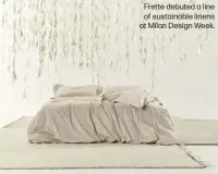  ?? ?? Frette debuted a line of sustainabl­e linens at Milan Design Week.