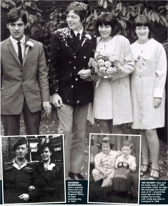  ??  ?? DOOMED MARRIAGE: Alan’s parents Steve and Lily at Kensington Register Office on their wedding day in 1945 ‘NO SCARS’: Alan and his bride Judy in 1968, and sister Linda, far right. His marriage too would end, at 37 – around the same age his father...