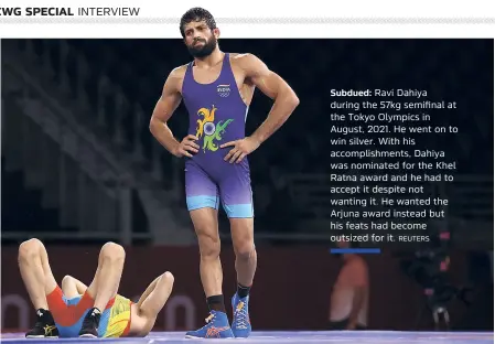  ?? REUTERS ?? Subdued: Ravi Dahiya during the 57kg semifinal at the Tokyo Olympics in August, 2021. He went on to win silver. With his accomplish­ments, Dahiya was nominated for the Khel Ratna award and he had to accept it despite not wanting it. He wanted the Arjuna award instead but his feats had become outsized for it.