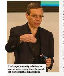  ??  ?? Loeb urges humanity to believe we are not alone and continue the search for extraterre­strial intelligen­t life