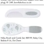  ??  ?? Nûby Brush and Comb Set, R89.99, Baby City, Babies R Us, Dis-Chem