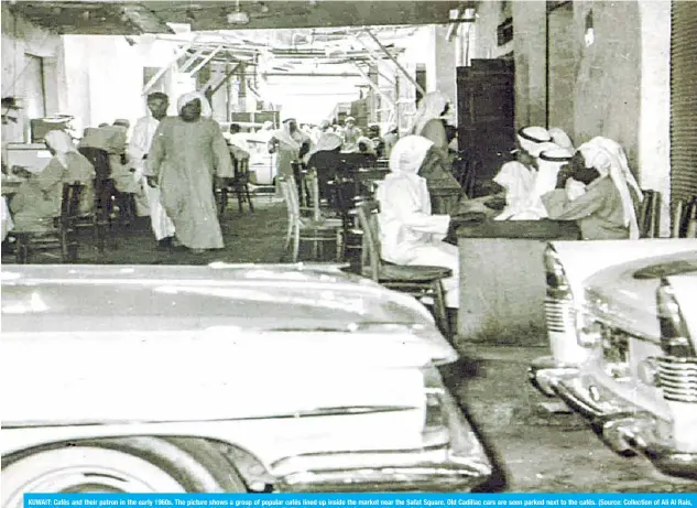  ??  ?? KUWAIT: Cafés and their patron in the early 1960s. The picture shows a group of popular cafés lined up inside the market near the Safat Square. Old Cadillac cars are seen parked next to the cafés. (Source: Collection of Ali Al Rais, Center of Research and Studies on Kuwait, 2017. Researched by Mohammed Zakaria Abu El-Ella, Researcher in Heritage, the Ministry of Informatio­n)