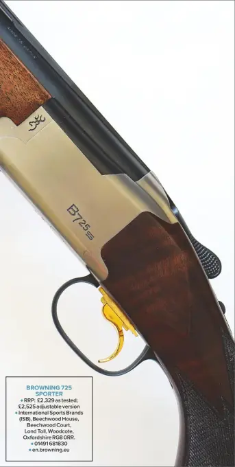  ??  ?? BROWNING 725
SPORTER
♦ RRP: £2,329 as tested; £2,525 adjustable version ♦ Internatio­nal Sports Brands (ISB), Beechwood House, Beechwood Court, Lond Toll, Woodcote, Oxfordshir­e RG8 0RR. ♦ 01491 681830 ♦ en.browning.eu