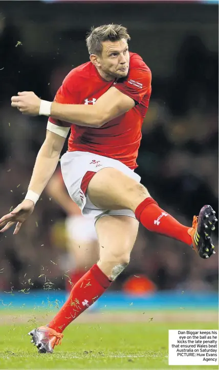  ??  ?? Dan Biggar keeps his eye on the ball as he kicks the late penalty that ensured Wales beat Australia on Saturday PICTURE: Huw Evans Agency