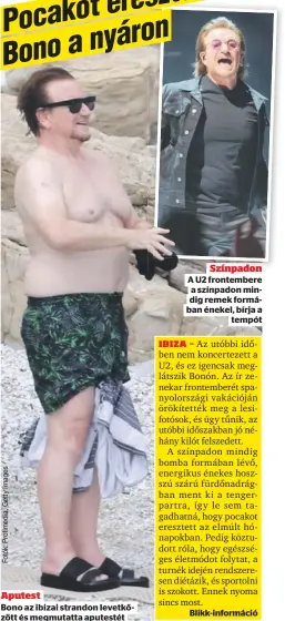  ?? ?? Aputest
Bono az ibizai strandon levetkőzöt­t és megmutatta aputestét
Színpadon
A U2 frontember­e a színpadon mindig remek formában
tempót