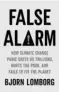  ??  ?? FALSE ALARM: Climate Change How Panic Costs Us Trillions, Hurts the Poor, and Fails to Fix the Planet Author: Bjorn Lomborg
Publisher: Basic
Books Price: $28 Pages: 320