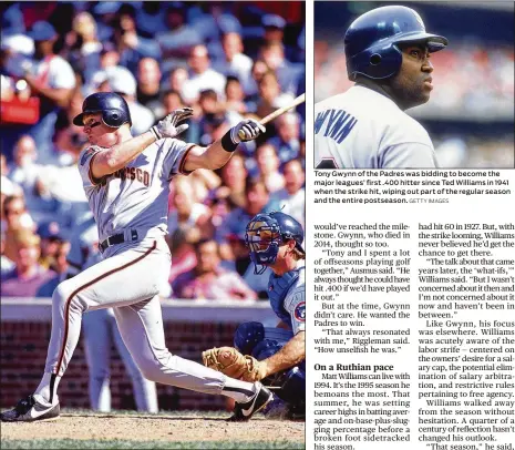  ?? GETTY IMAGES 1994 GETTY IMAGES ?? Giants third baseman Matt Williams was on his way to 60 or more home runs in 1994 when the strike ended the season in early August. “I don’t have a whole lot of emotion” one way or another about that season, he says today. Tony Gwynn of the Padres was bidding to become the major leagues’ first .400 hitter since Ted Williams in 1941 when the strike hit, wiping out part of the regular season and the entire postseason.