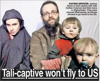  ??  ?? SAVING GROUSE: Joshua Boyle is held captive with wife Caitlan Coleman and their sons in Afghanista­n. They were rescued Wednesday, but Boyle refused to go home to the US.