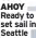  ?? ?? AHOY Ready to set sail in Seattle