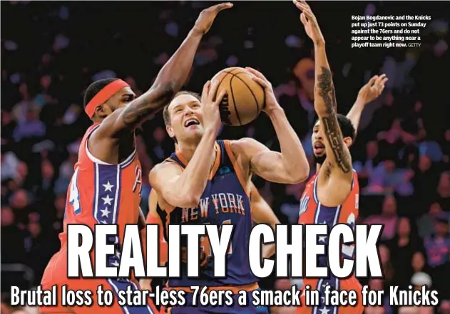  ?? GETTY ?? Bojan Bogdanovic and the Knicks put up just 73 points on Sunday against the 76ers and do not appear to be anything near a playoff team right now.