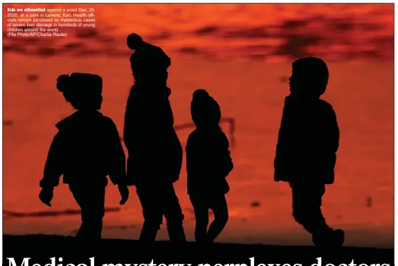  ?? (File Photo/AP/Charlie Riedel) ?? Kids are silhouette­d against a pond Dec. 26, 2020, at a park in Lenexa, Kan. Health officials remain perplexed by mysterious cases of severe liver damage in hundreds of young children around the world.