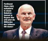  ??  ?? Ferdinand Piëch (†82) kollabiert­e in einem Nobelresta­urant in Bayern: Wer erbt jetzt die Milliarden des früheren VW-Chefs?