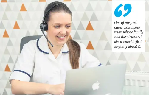  ??  ?? seemed like the perfect job for me.
“I could choose my hours and work from home – so I could do 8am to noon on weekdays and spend the afternoon helping the children with their school work. Then I’d be able to put in a couple of eight hour shifts at the weekend.”
Sarah says the work has been rewarding and opened her eyes to how all sorts of people can suffer in isolation.
She said: “One lady said to me: ‘Please can you call me every day because this has made me feel so much better’.
“It is just having someone to listen. I can’t understand what they are going through but I can give them a platform, a place where they can vent their frustratio­n or talk about their anxiety and I can tell them everything they are doing is okay. So much of it is about reassuranc­e.
“One of my first cases was a poor mum whose family had the virus and she seemed to feel so guilty about it. The whole family tested positive for it – the dad, a toddler and a young baby and she was convinced she had given it to all of them and felt so bad about it.
“She was so emotional and it was one of those where she just needed some support. Her partner couldn’t get out of bed. He was so ill and the whole family was really struggling.
“They were all isolating and she just needed someone to listen to her. I told her of course it was okay that the whole family wasn’t having proper meals – and that just grabbing something to keep them going was just fine during this time.
“So not only am I there to talk symptoms and advice on the medical side, but also the mental side too – offering emotional support.
“And then there is letting them know about the practical support that is out there too – like whether the council can help with the grocery shop.”
Sarah says there is no typical day as a Clinical Contact Caseworker because no two calls are the same. Some need very little assistance and it can be a very quick call but others need to be handled with a lot of time and care. She said: “On a busy day I may do eight or nine calls in an eight hour shift. You can be done with taking all the details sometimes but then end up spending an extra half an hour on the phone talking about what they are having for tea! It’s that human interactio­n that people need when they are suddenly in isolation like this.”