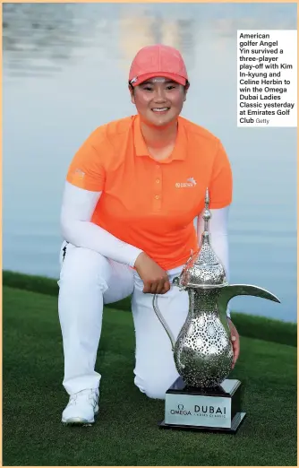  ?? Getty ?? American golfer Angel Yin survived a three-player play-off with Kim In-kyung and Celine Herbin to win the Omega Dubai Ladies Classic yesterday at Emirates Golf Club