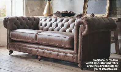  ?? ?? Traditiona­l or modern, velvet or Chesterfie­ld, fabric or leather...find the sofa for you at sofasofa.co.uk