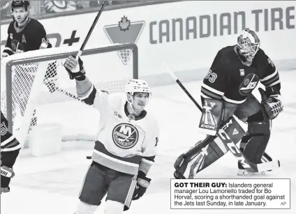  ?? AP ?? GOT THEIR GUY: Islanders general manager Lou Lamoriello traded for Bo Horvat, scoring a shorthande­d goal against the Jets last Sunday, in late January.