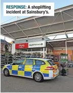  ?? ?? RESPONSE: A shopliftin­g incident at Sainsbury’s.