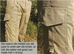  ??  ?? Die naat in die middel van die pype is uniek aan die broek, so ook die sakke wat goed vasmaak met ’n knoop.