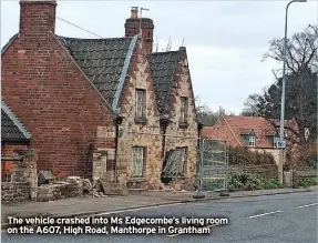  ?? ?? The vehicle crashed into Ms Edgecombe’s living room on the A607, High Road, Manthorpe in Grantham