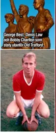  ??  ?? George Best, Denis Law och Bobby Charlton som staty utanför Old Trafford.