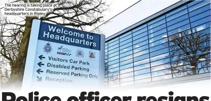  ?? ?? The hearing is taking place at Derbyshire Constabula­ry’s headquarte­rs in Ripley