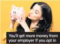  ??  ?? You’ll get more money from your employer If you opt in