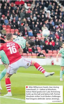  ?? ALUN ROBERTS ?? Mike Williamson heads clear during Gateshead’s 3-1 defeat at Wrexham, below Heed goalscorer Luke Armstrong holds up the ball and below left, Former Wrexham striker Scott Boden challenges Red Dragons defender James Jennings.