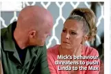  ??  ?? Mick’s behaviour threatens to push Linda to the Max