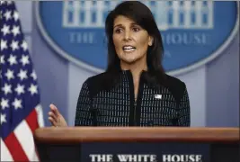  ?? CAROLYN KASTER — THE ASSOCIATED PRESS FILE ?? U.S. Ambassador to the United Nations Nikki Haley speaks during a news briefing at the White House in Washington on Sept. 15, 2017.