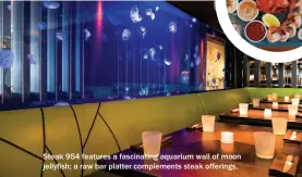  ??  ?? Steak 954 features a fascinatin­g aquarium wall of moon jellyfish; a raw bar platter complement­s steak offerings.