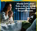  ??  ?? Mandy (left) plays Cate, a doctor trying to protect Ruby from the government.