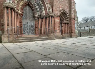  ?? ?? St Magnus Cathedral is steeped in history, and some believe it is a hive of haunting activity.