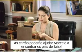  ??  ?? As cartão poderão ajudar Marcelo a encontrar os pais de João!