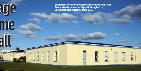  ??  ?? The former Aetna offices on the Tralee Road Industrial Estate stand as a beacon of political neglect in Castleisla­nd since its closure in 2011.