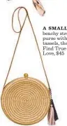  ??  ?? A SMALL, beachy straw purse with tassels, the Find True Love, $45