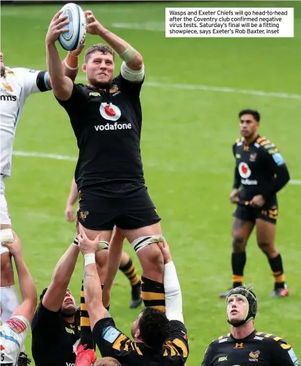  ??  ?? Wasps and Exeter Chiefs will go head-to-head after the Coventry club confirmed negative virus tests. Saturday’s final will be a fitting showpiece, says Exeter’s Rob Baxter, inset