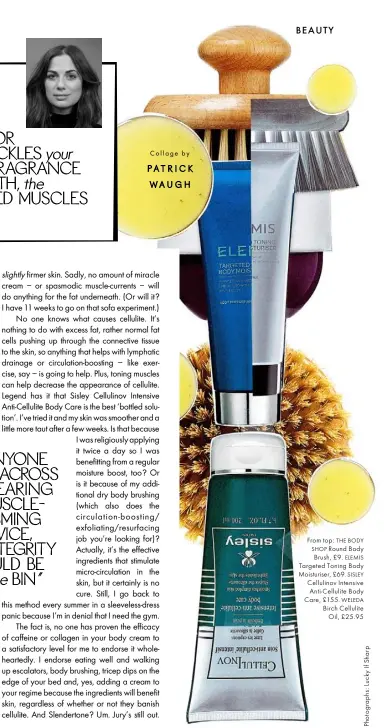  ??  ?? Collage by From top: THE BODY SHOP Round Body Brush, £9. ELEMIS Targeted Toning Body Moisturise­r, £69. SISLEY Cellulinov Intensive Anti-Cellulite Body Care, £155. WELEDA Birch CelluliteO­il, £25.95