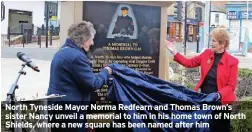  ?? ?? North Tyneside Mayor Norma Redfearn and Thomas Brown’s sister Nancy unveil a memorial to him in his home town of North Shields, where a new square has been named after him