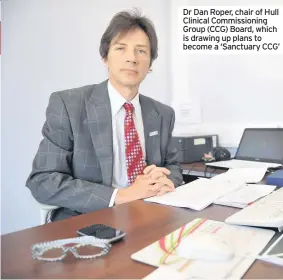  ??  ?? Dr Dan Roper, chair of Hull Clinical Commission­ing Group (CCG) Board, which is drawing up plans to become a ‘Sanctuary CCG’