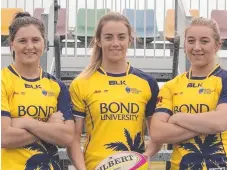  ?? Picture: BOND UNIVERSITY ?? Bond's Irish recruits Katie Heffernan, Stacey Flood and Claire Boles for the women’s uni sevens.