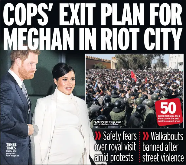  ??  ?? TENSE TIMES Harry and pregnant wife Meghan FLASHPOINT Police clash with protesters in Rabat