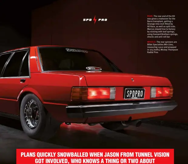  ??  ?? REAR: The rear end of the XD was given a makeover for the Barra transplant, getting a Strange nine-inch fitted by All Race, as well as split tubs. Marcus stayed true to factory by sticking with leaf springs, using Gazzard Brothers springs, shocks and anti-roll bar
WHEELS: The rear spinners are Billet Specialtie­s Win Lites, measuring 15x10 and wrapped in 275/60R15 Mickey Thompson Radial Pros