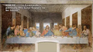  ?? ?? WHERE . . . is Leonardo’s painting The Last Supper to be found?